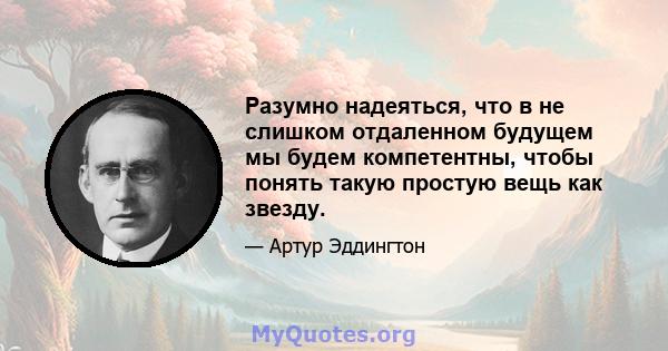 Разумно надеяться, что в не слишком отдаленном будущем мы будем компетентны, чтобы понять такую ​​простую вещь как звезду.