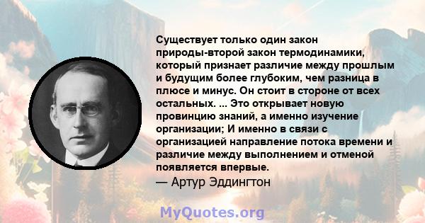 Существует только один закон природы-второй закон термодинамики, который признает различие между прошлым и будущим более глубоким, чем разница в плюсе и минус. Он стоит в стороне от всех остальных. ... Это открывает