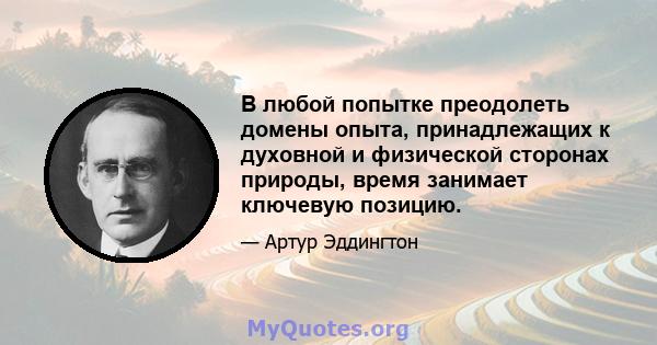 В любой попытке преодолеть домены опыта, принадлежащих к духовной и физической сторонах природы, время занимает ключевую позицию.