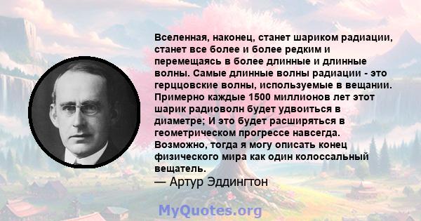 Вселенная, наконец, станет шариком радиации, станет все более и более редким и перемещаясь в более длинные и длинные волны. Самые длинные волны радиации - это герццовские волны, используемые в вещании. Примерно каждые