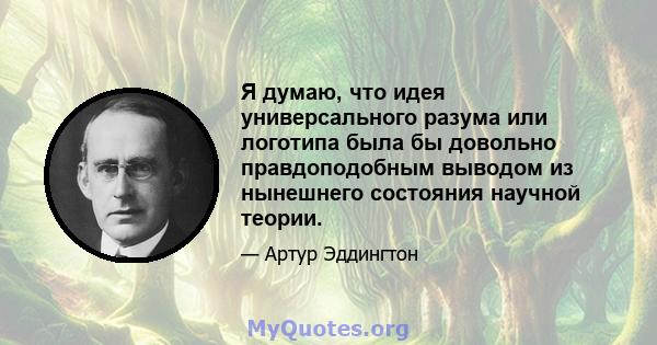 Я думаю, что идея универсального разума или логотипа была бы довольно правдоподобным выводом из нынешнего состояния научной теории.