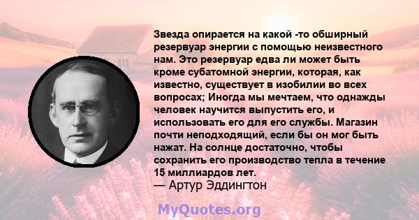 Звезда опирается на какой -то обширный резервуар энергии с помощью неизвестного нам. Это резервуар едва ли может быть кроме субатомной энергии, которая, как известно, существует в изобилии во всех вопросах; Иногда мы