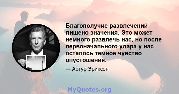 Благополучие развлечений лишено значения. Это может немного развлечь нас, но после первоначального удара у нас осталось темное чувство опустошения.