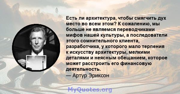 Есть ли архитектура, чтобы смягчить дух место во всем этом? К сожалению, мы больше не являемся переводчиками мифов нашей культуры, а последователи этого сомнительного клиента, разработчика, у которого мало терпения к