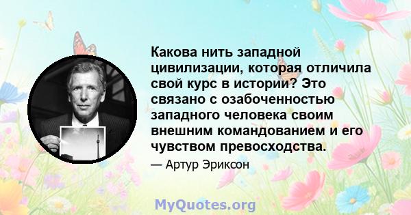 Какова нить западной цивилизации, которая отличила свой курс в истории? Это связано с озабоченностью западного человека своим внешним командованием и его чувством превосходства.