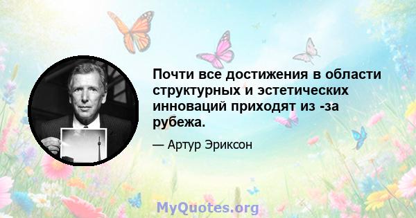 Почти все достижения в области структурных и эстетических инноваций приходят из -за рубежа.