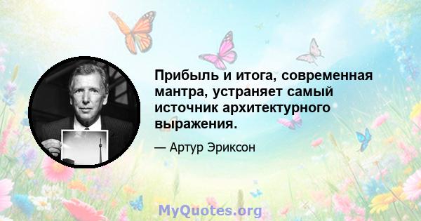 Прибыль и итога, современная мантра, устраняет самый источник архитектурного выражения.