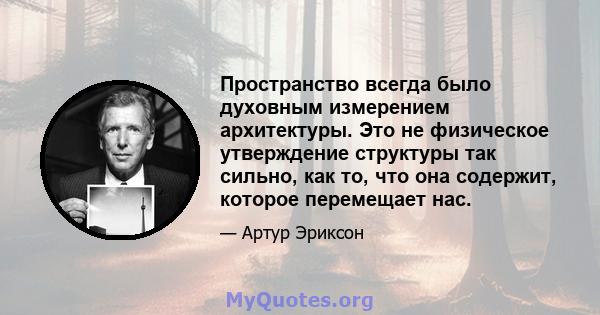 Пространство всегда было духовным измерением архитектуры. Это не физическое утверждение структуры так сильно, как то, что она содержит, которое перемещает нас.