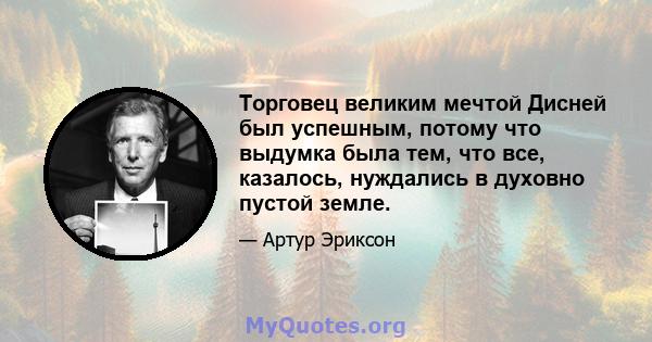 Торговец великим мечтой Дисней был успешным, потому что выдумка была тем, что все, казалось, нуждались в духовно пустой земле.