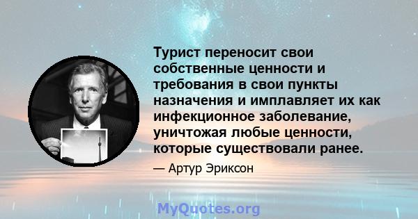 Турист переносит свои собственные ценности и требования в свои пункты назначения и имплавляет их как инфекционное заболевание, уничтожая любые ценности, которые существовали ранее.