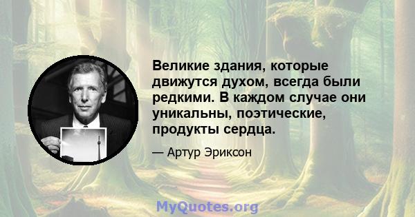 Великие здания, которые движутся духом, всегда были редкими. В каждом случае они уникальны, поэтические, продукты сердца.