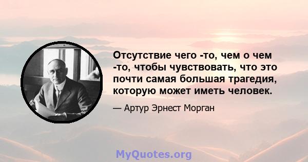 Отсутствие чего -то, чем о чем -то, чтобы чувствовать, что это почти самая большая трагедия, которую может иметь человек.