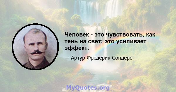 Человек - это чувствовать, как тень на свет; это усиливает эффект.