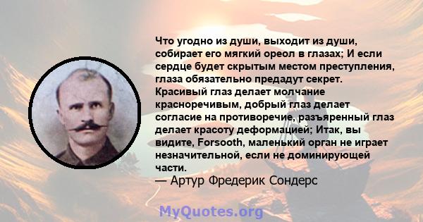 Что угодно из души, выходит из души, собирает его мягкий ореол в глазах; И если сердце будет скрытым местом преступления, глаза обязательно предадут секрет. Красивый глаз делает молчание красноречивым, добрый глаз