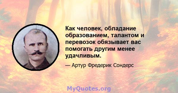 Как человек, обладание образованием, талантом и перевозок обязывает вас помогать другим менее удачливым.