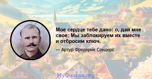 Мое сердце тебе дано: о, дай мне свое; Мы заблокируем их вместе и отбросим ключ.