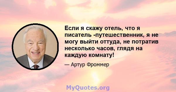 Если я скажу отель, что я писатель -путешественник, я не могу выйти оттуда, не потратив несколько часов, глядя на каждую комнату!