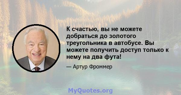 К счастью, вы не можете добраться до золотого треугольника в автобусе. Вы можете получить доступ только к нему на два фута!