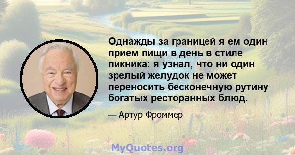 Однажды за границей я ем один прием пищи в день в стиле пикника: я узнал, что ни один зрелый желудок не может переносить бесконечную рутину богатых ресторанных блюд.