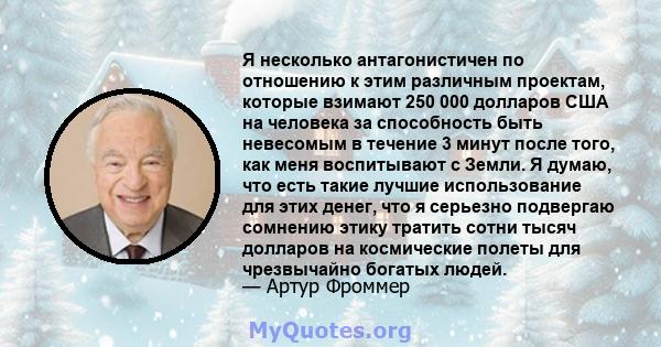 Я несколько антагонистичен по отношению к этим различным проектам, которые взимают 250 000 долларов США на человека за способность быть невесомым в течение 3 минут после того, как меня воспитывают с Земли. Я думаю, что