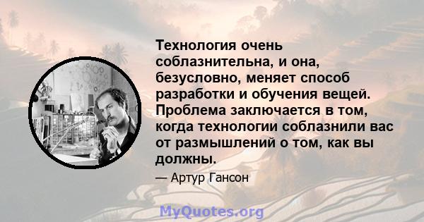 Технология очень соблазнительна, и она, безусловно, меняет способ разработки и обучения вещей. Проблема заключается в том, когда технологии соблазнили вас от размышлений о том, как вы должны.