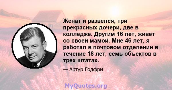 Женат и развелся, три прекрасных дочери, две в колледже. Другим 16 лет, живет со своей мамой. Мне 46 лет, я работал в почтовом отделении в течение 18 лет, семь объектов в трех штатах.