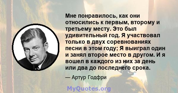 Мне понравилось, как они относились к первым, второму и третьему месту. Это был удивительный год. Я участвовал только в двух соревнованиях песни в этом году; Я выиграл один и занял второе место в другом. И я вошел в