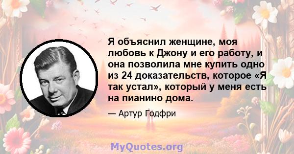 Я объяснил женщине, моя любовь к Джону и его работу, и она позволила мне купить одно из 24 доказательств, которое «Я так устал», который у меня есть на пианино дома.