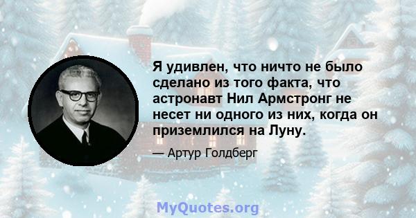 Я удивлен, что ничто не было сделано из того факта, что астронавт Нил Армстронг не несет ни одного из них, когда он приземлился на Луну.