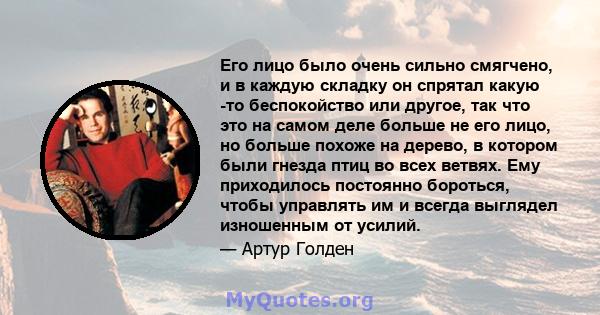 Его лицо было очень сильно смягчено, и в каждую складку он спрятал какую -то беспокойство или другое, так что это на самом деле больше не его лицо, но больше похоже на дерево, в котором были гнезда птиц во всех ветвях.