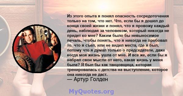 Из этого опыта я понял опасность сосредоточения только на том, что нет. Что, если бы я дошел до конца своей жизни и понял, что я провожу каждый день, наблюдая за человеком, который никогда не придет ко мне? Каким было