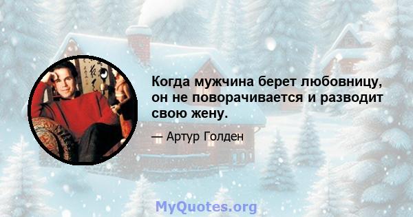 Когда мужчина берет любовницу, он не поворачивается и разводит свою жену.