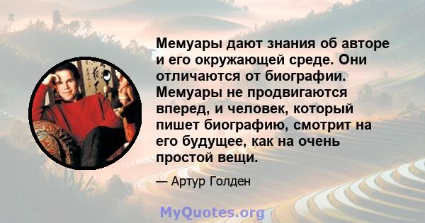 Мемуары дают знания об авторе и его окружающей среде. Они отличаются от биографии. Мемуары не продвигаются вперед, и человек, который пишет биографию, смотрит на его будущее, как на очень простой вещи.