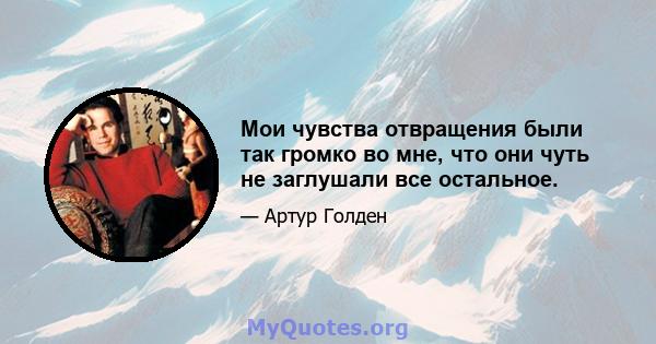 Мои чувства отвращения были так громко во мне, что они чуть не заглушали все остальное.