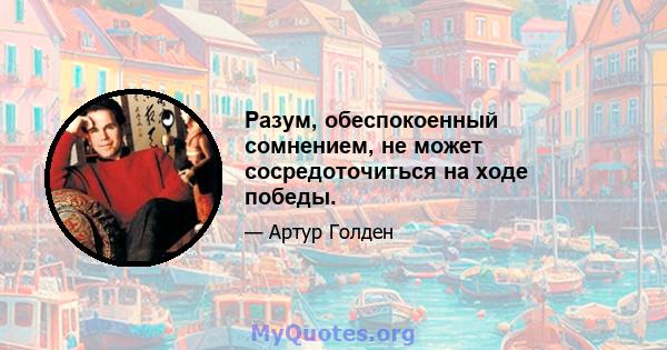 Разум, обеспокоенный сомнением, не может сосредоточиться на ходе победы.