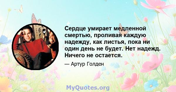 Сердце умирает медленной смертью, проливая каждую надежду, как листья, пока ни один день не будет. Нет надежд. Ничего не остается.