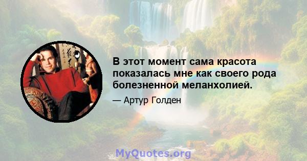 В этот момент сама красота показалась мне как своего рода болезненной меланхолией.