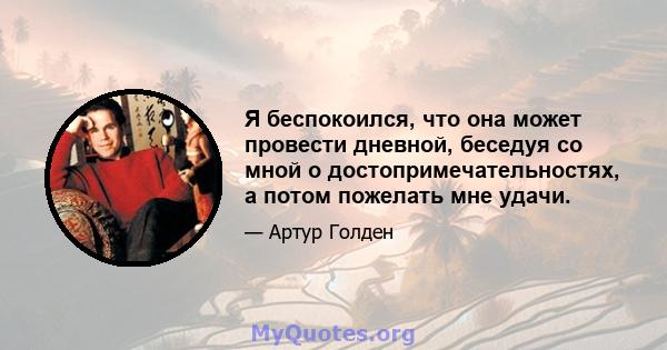 Я беспокоился, что она может провести дневной, беседуя со мной о достопримечательностях, а потом пожелать мне удачи.