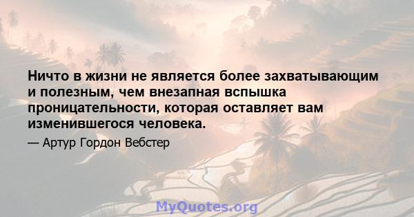 Ничто в жизни не является более захватывающим и полезным, чем внезапная вспышка проницательности, которая оставляет вам изменившегося человека.