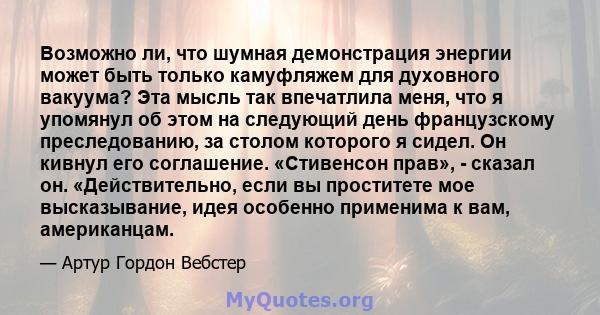 Возможно ли, что шумная демонстрация энергии может быть только камуфляжем для духовного вакуума? Эта мысль так впечатлила меня, что я упомянул об этом на следующий день французскому преследованию, за столом которого я