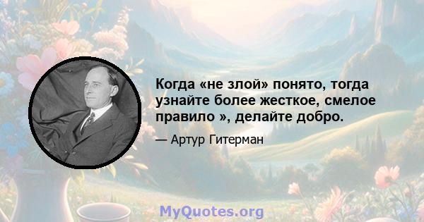 Когда «не злой» понято, тогда узнайте более жесткое, смелое правило », делайте добро.