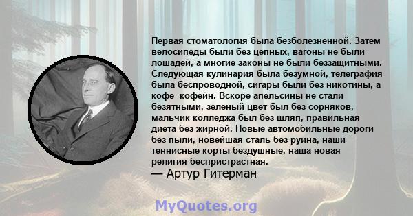 Первая стоматология была безболезненной. Затем велосипеды были без цепных, вагоны не были лошадей, а многие законы не были беззащитными. Следующая кулинария была безумной, телеграфия была беспроводной, сигары были без