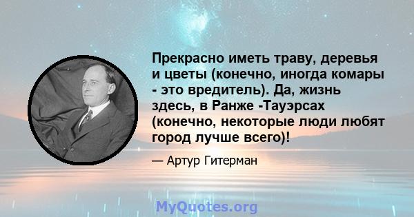 Прекрасно иметь траву, деревья и цветы (конечно, иногда комары - это вредитель). Да, жизнь здесь, в Ранже -Тауэрсах (конечно, некоторые люди любят город лучше всего)!