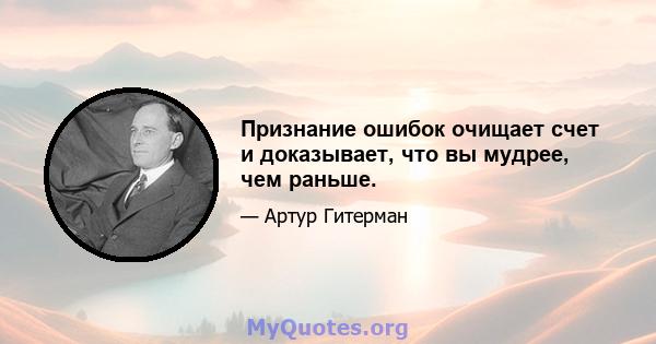 Признание ошибок очищает счет и доказывает, что вы мудрее, чем раньше.