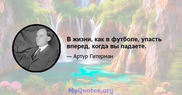 В жизни, как в футболе, упасть вперед, когда вы падаете.