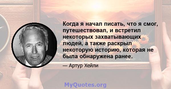 Когда я начал писать, что я смог, путешествовал, и встретил некоторых захватывающих людей, а также раскрыл некоторую историю, которая не была обнаружена ранее.