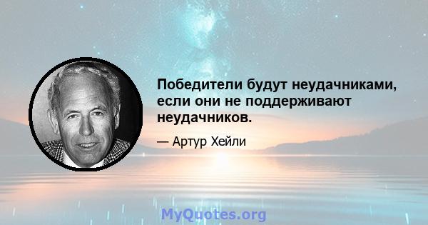 Победители будут неудачниками, если они не поддерживают неудачников.