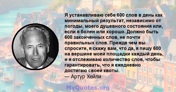 Я устанавливаю себе 600 слов в день как минимальный результат, независимо от погоды, моего душевного состояния или, если я болен или хорошо. Должно быть 600 законченных слов, не почти правильных слов. Прежде чем вы