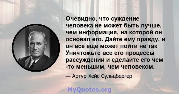 Очевидно, что суждение человека не может быть лучше, чем информация, на которой он основал его. Дайте ему правду, и он все еще может пойти не так Уничтожьте все его процессы рассуждений и сделайте его чем -то меньшим,