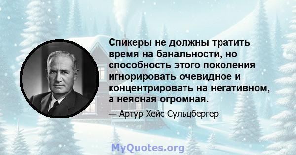 Спикеры не должны тратить время на банальности, но способность этого поколения игнорировать очевидное и концентрировать на негативном, а неясная огромная.